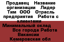 Продавец › Название организации ­ Лидер Тим, ООО › Отрасль предприятия ­ Работа с клиентами › Минимальный оклад ­ 21 500 - Все города Работа » Вакансии   . Кемеровская обл.,Прокопьевск г.